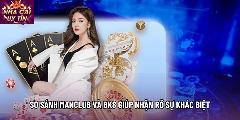 So sánh Manclub và BK8 giúp nhận rõ sự khác biệt So sánh Manclub và BK8 giúp nhận rõ sự khác biệt