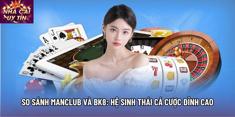 So Sánh Manclub Và Bk8: Hệ Sinh Thái Cá Cược Đỉnh Cao